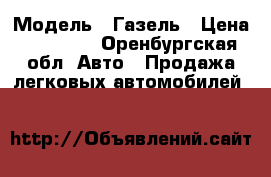  › Модель ­ Газель › Цена ­ 80 000 - Оренбургская обл. Авто » Продажа легковых автомобилей   